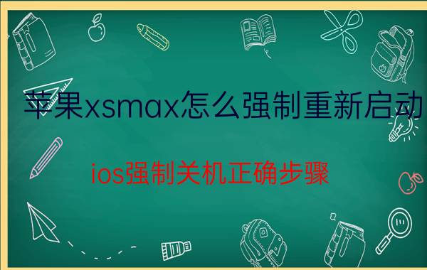 苹果xsmax怎么强制重新启动 ios强制关机正确步骤？